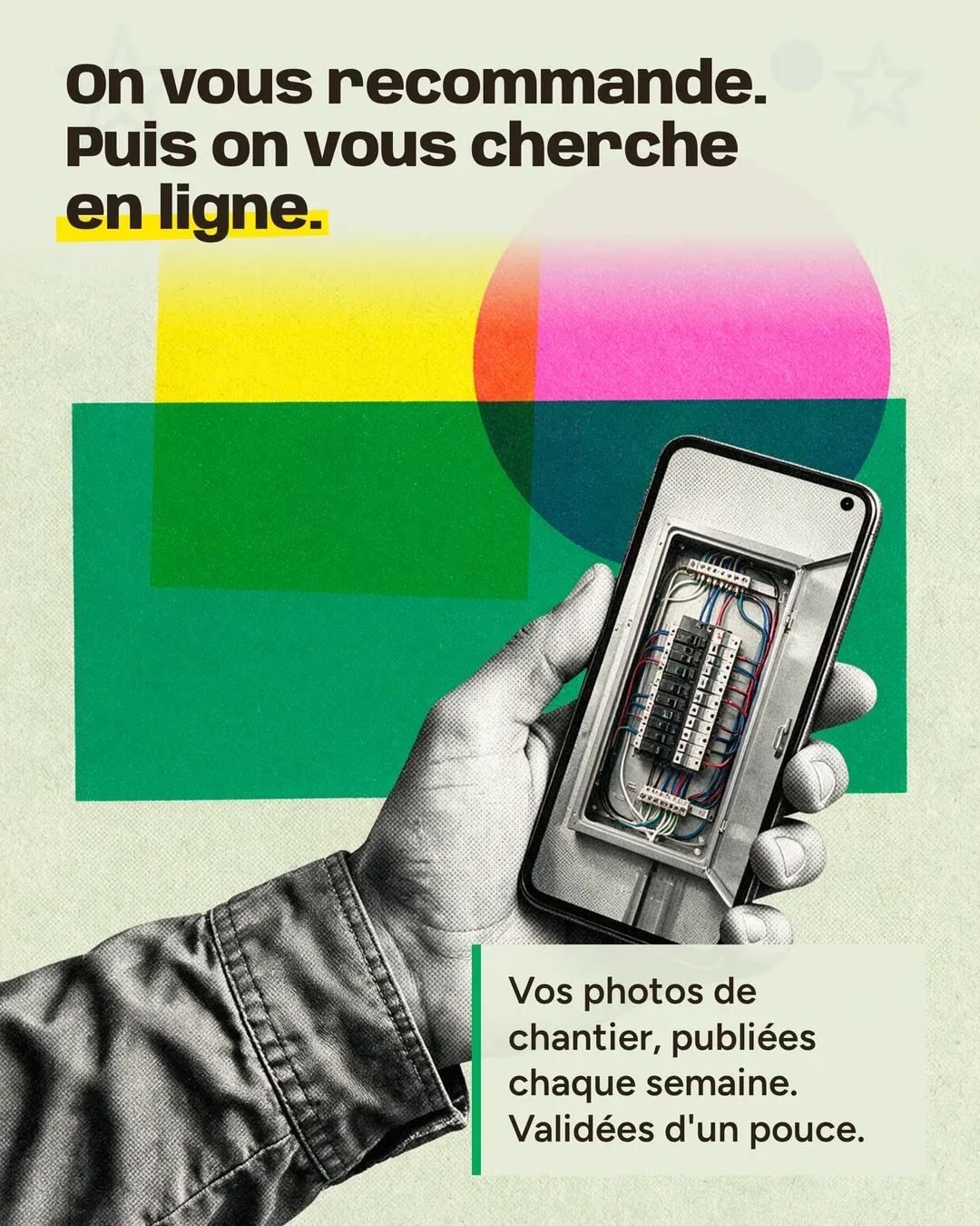 A hand holds a phone showing a photo of a job site, over flat blocks of yellow, pink and green. The French text says: “Someone recommends you. Then they look you up online. Your job-site photos, posted every week. Approved with a tap.”